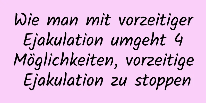 Wie man mit vorzeitiger Ejakulation umgeht 4 Möglichkeiten, vorzeitige Ejakulation zu stoppen