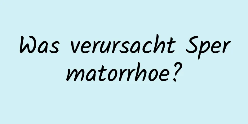 Was verursacht Spermatorrhoe?