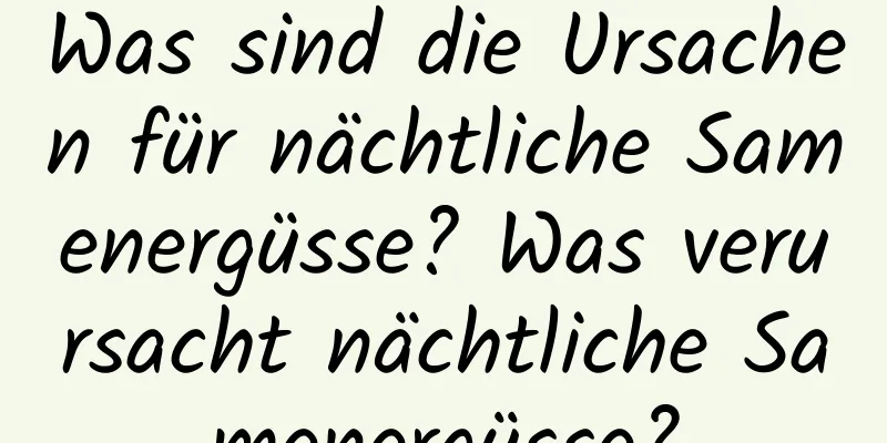 Was sind die Ursachen für nächtliche Samenergüsse? Was verursacht nächtliche Samenergüsse?