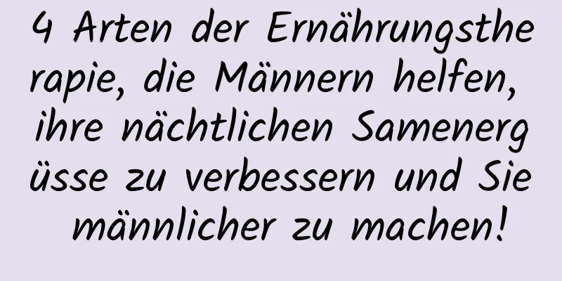 4 Arten der Ernährungstherapie, die Männern helfen, ihre nächtlichen Samenergüsse zu verbessern und Sie männlicher zu machen!