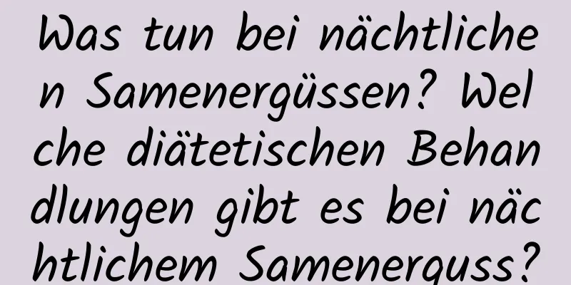 Was tun bei nächtlichen Samenergüssen? Welche diätetischen Behandlungen gibt es bei nächtlichem Samenerguss?