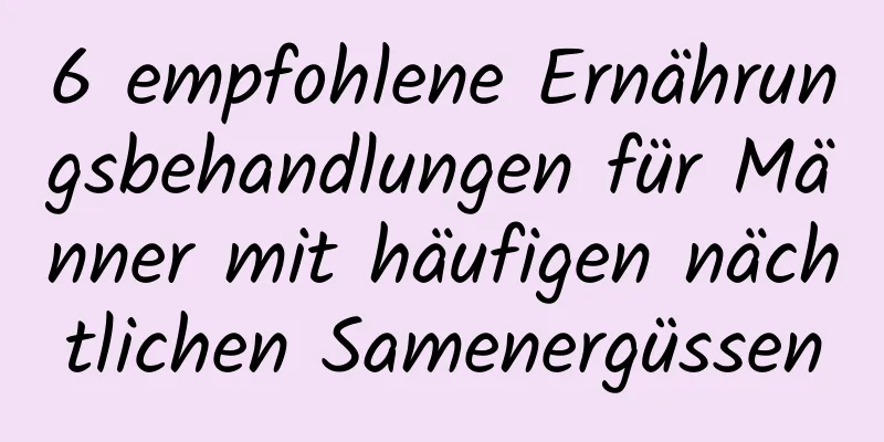 6 empfohlene Ernährungsbehandlungen für Männer mit häufigen nächtlichen Samenergüssen