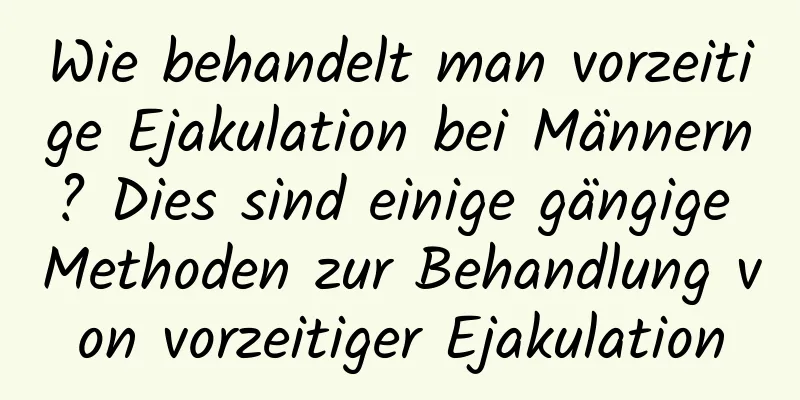 Wie behandelt man vorzeitige Ejakulation bei Männern? Dies sind einige gängige Methoden zur Behandlung von vorzeitiger Ejakulation