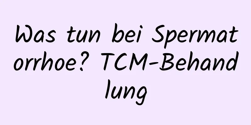 Was tun bei Spermatorrhoe? TCM-Behandlung