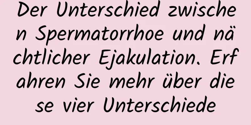 Der Unterschied zwischen Spermatorrhoe und nächtlicher Ejakulation. Erfahren Sie mehr über diese vier Unterschiede