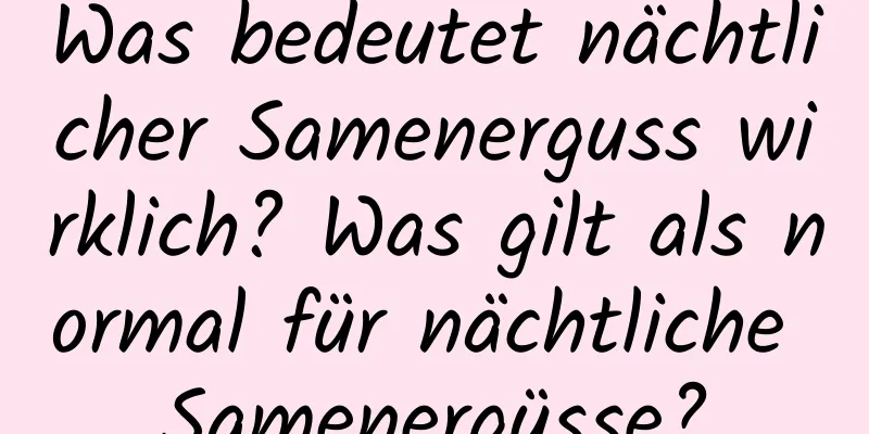 Was bedeutet nächtlicher Samenerguss wirklich? Was gilt als normal für nächtliche Samenergüsse?