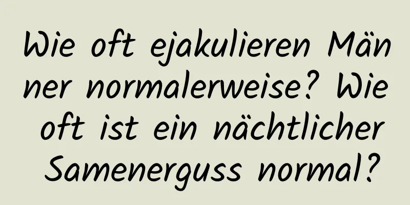 Wie oft ejakulieren Männer normalerweise? Wie oft ist ein nächtlicher Samenerguss normal?