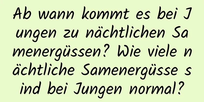 Ab wann kommt es bei Jungen zu nächtlichen Samenergüssen? Wie viele nächtliche Samenergüsse sind bei Jungen normal?