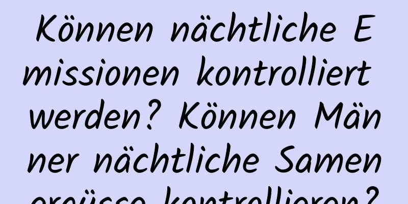 Können nächtliche Emissionen kontrolliert werden? Können Männer nächtliche Samenergüsse kontrollieren?