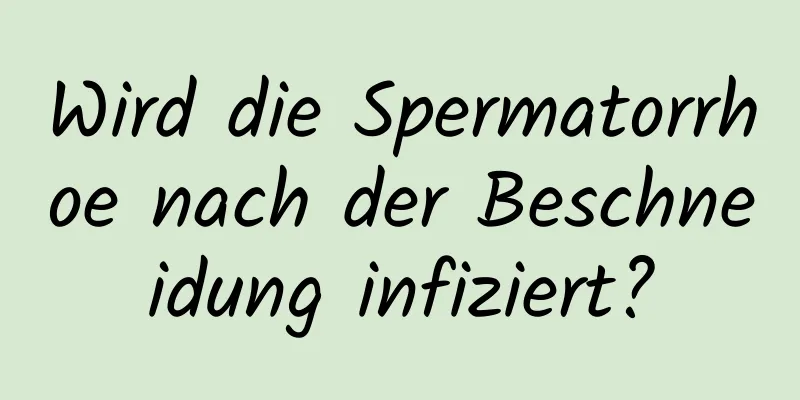 Wird die Spermatorrhoe nach der Beschneidung infiziert?