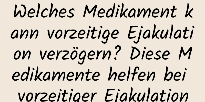 Welches Medikament kann vorzeitige Ejakulation verzögern? Diese Medikamente helfen bei vorzeitiger Ejakulation