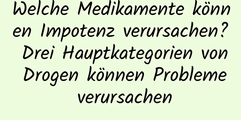 Welche Medikamente können Impotenz verursachen? Drei Hauptkategorien von Drogen können Probleme verursachen