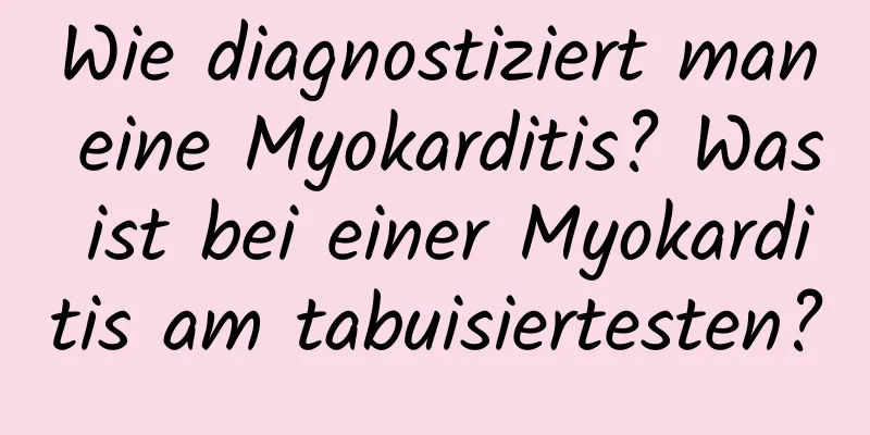 Wie diagnostiziert man eine Myokarditis? Was ist bei einer Myokarditis am tabuisiertesten?