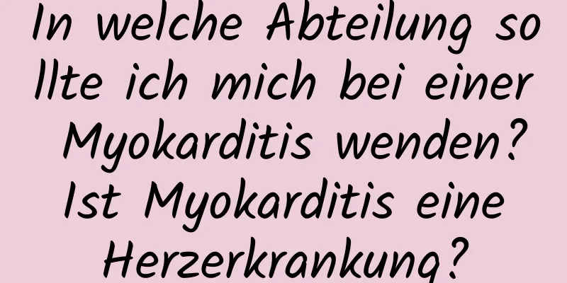 In welche Abteilung sollte ich mich bei einer Myokarditis wenden? Ist Myokarditis eine Herzerkrankung?