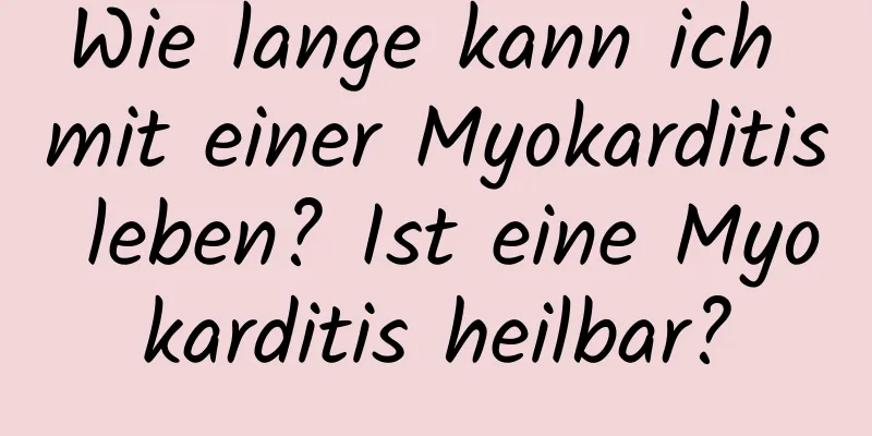 Wie lange kann ich mit einer Myokarditis leben? Ist eine Myokarditis heilbar?