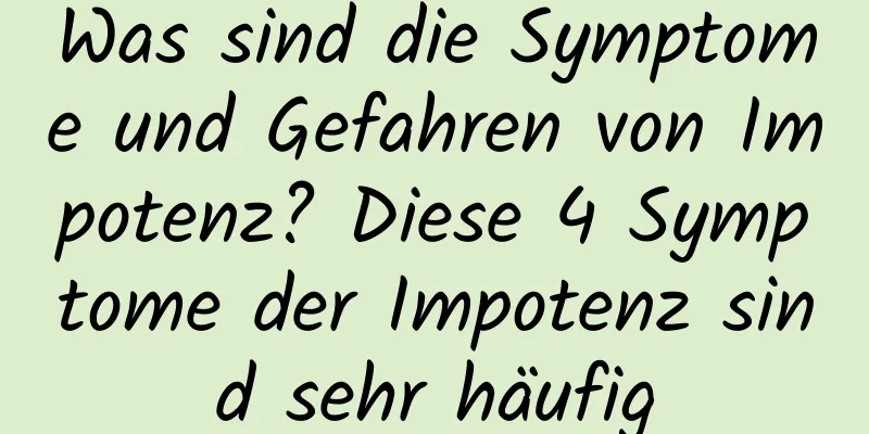 Was sind die Symptome und Gefahren von Impotenz? Diese 4 Symptome der Impotenz sind sehr häufig