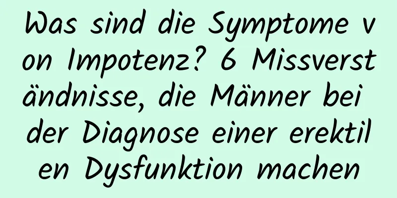 Was sind die Symptome von Impotenz? 6 Missverständnisse, die Männer bei der Diagnose einer erektilen Dysfunktion machen