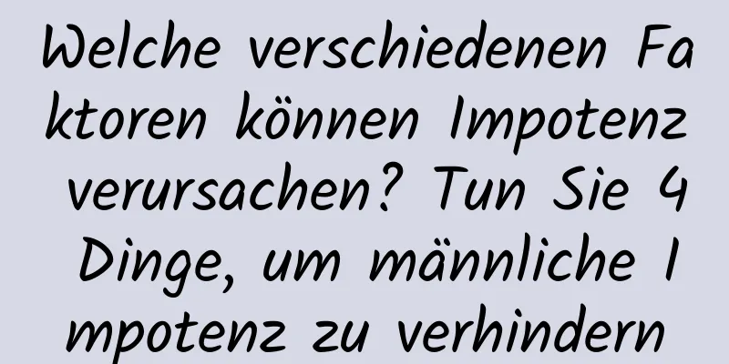 Welche verschiedenen Faktoren können Impotenz verursachen? Tun Sie 4 Dinge, um männliche Impotenz zu verhindern