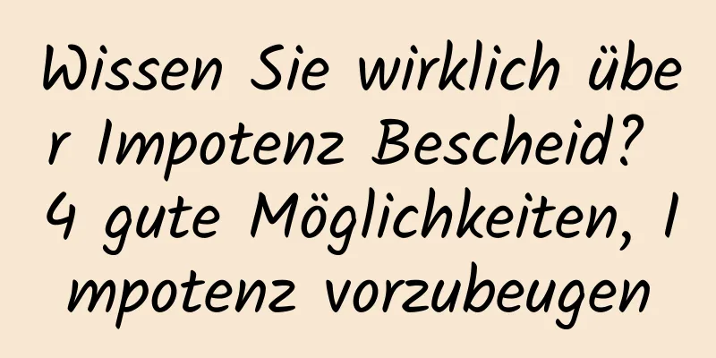 Wissen Sie wirklich über Impotenz Bescheid? 4 gute Möglichkeiten, Impotenz vorzubeugen