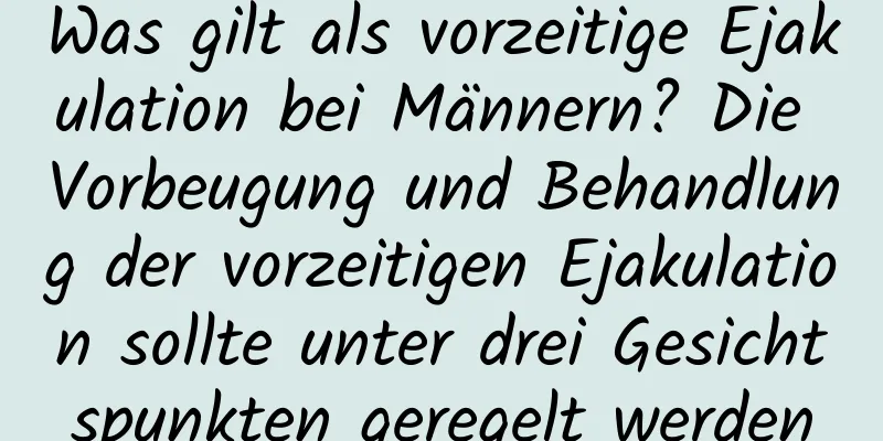 Was gilt als vorzeitige Ejakulation bei Männern? Die Vorbeugung und Behandlung der vorzeitigen Ejakulation sollte unter drei Gesichtspunkten geregelt werden