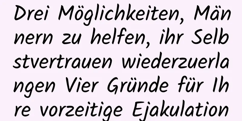 Drei Möglichkeiten, Männern zu helfen, ihr Selbstvertrauen wiederzuerlangen Vier Gründe für Ihre vorzeitige Ejakulation