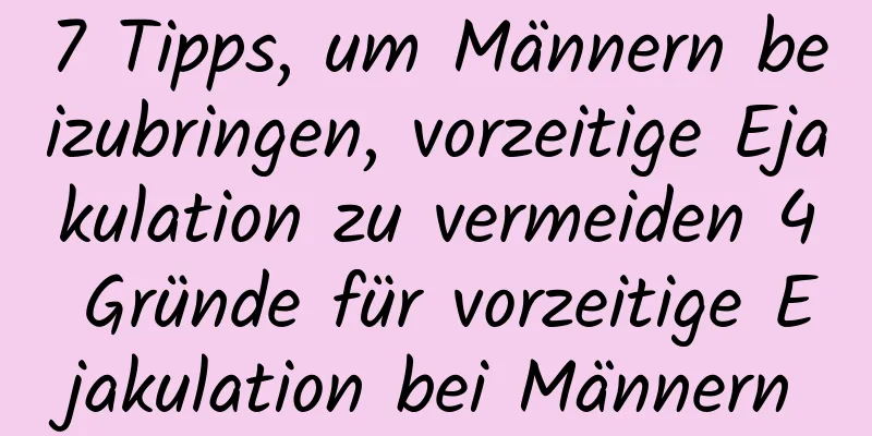 7 Tipps, um Männern beizubringen, vorzeitige Ejakulation zu vermeiden 4 Gründe für vorzeitige Ejakulation bei Männern