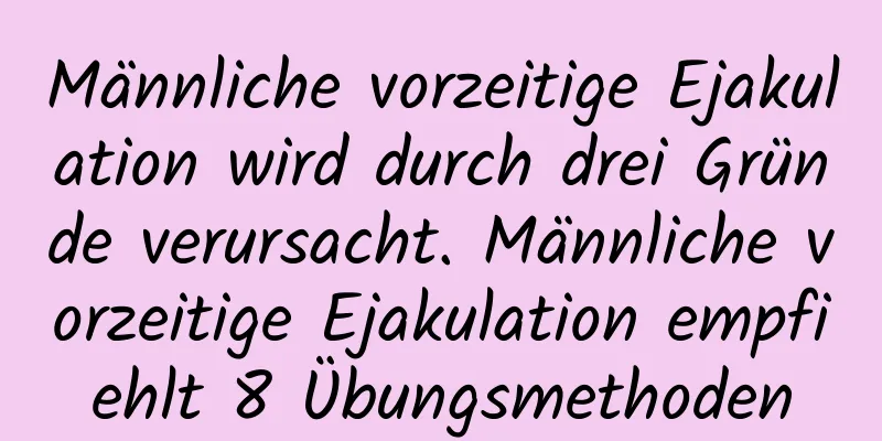 Männliche vorzeitige Ejakulation wird durch drei Gründe verursacht. Männliche vorzeitige Ejakulation empfiehlt 8 Übungsmethoden