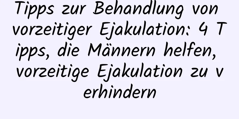 Tipps zur Behandlung von vorzeitiger Ejakulation: 4 Tipps, die Männern helfen, vorzeitige Ejakulation zu verhindern