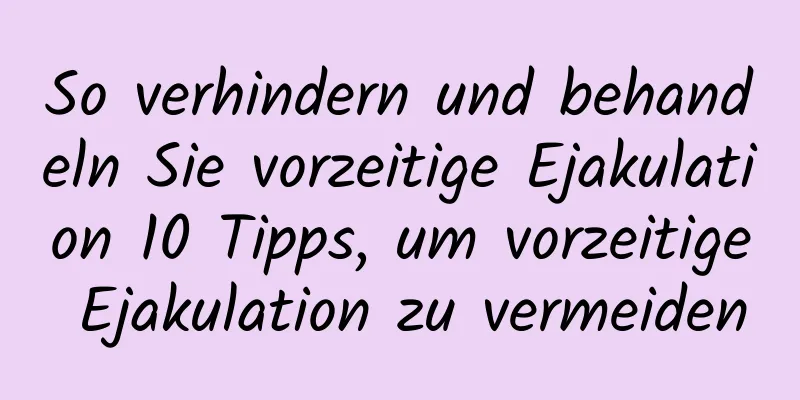 So verhindern und behandeln Sie vorzeitige Ejakulation 10 Tipps, um vorzeitige Ejakulation zu vermeiden