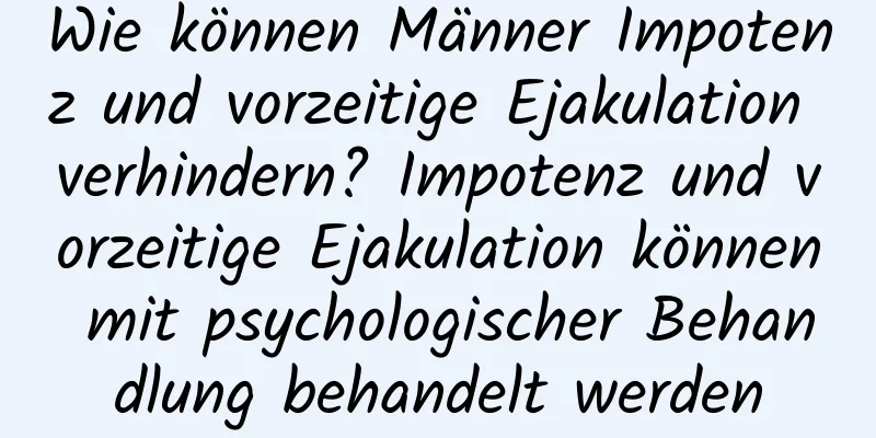 Wie können Männer Impotenz und vorzeitige Ejakulation verhindern? Impotenz und vorzeitige Ejakulation können mit psychologischer Behandlung behandelt werden