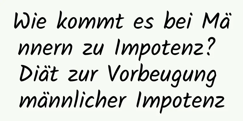 Wie kommt es bei Männern zu Impotenz? Diät zur Vorbeugung männlicher Impotenz