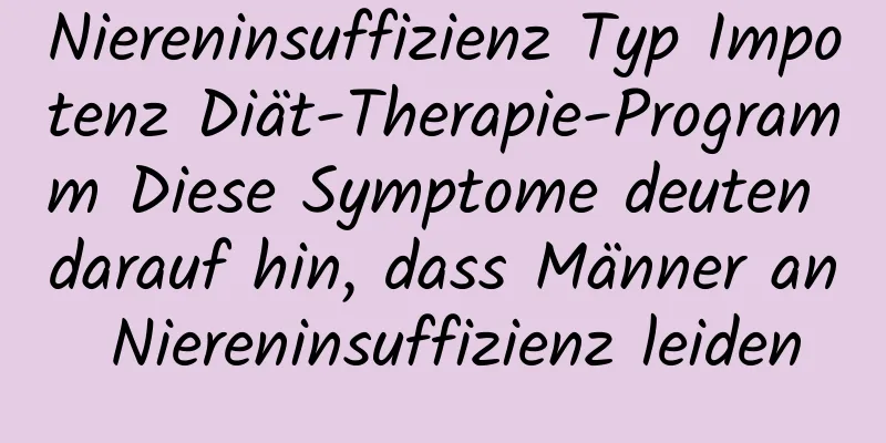 Niereninsuffizienz Typ Impotenz Diät-Therapie-Programm Diese Symptome deuten darauf hin, dass Männer an Niereninsuffizienz leiden