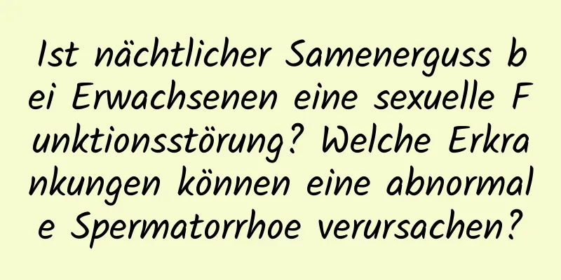 Ist nächtlicher Samenerguss bei Erwachsenen eine sexuelle Funktionsstörung? Welche Erkrankungen können eine abnormale Spermatorrhoe verursachen?