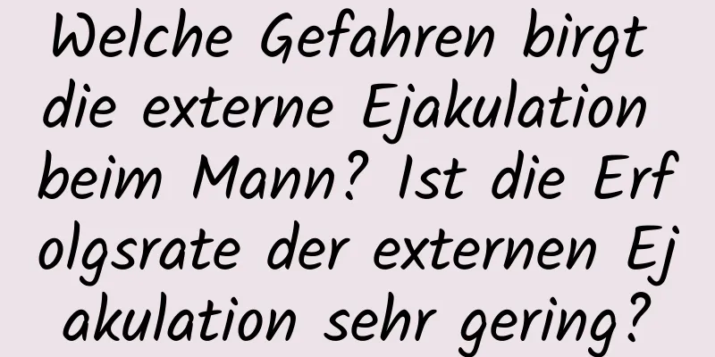 Welche Gefahren birgt die externe Ejakulation beim Mann? Ist die Erfolgsrate der externen Ejakulation sehr gering?