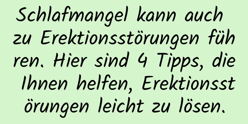 Schlafmangel kann auch zu Erektionsstörungen führen. Hier sind 4 Tipps, die Ihnen helfen, Erektionsstörungen leicht zu lösen.