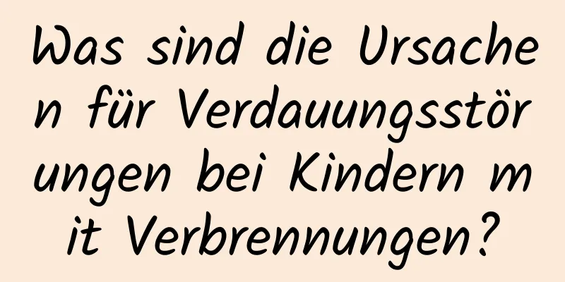 Was sind die Ursachen für Verdauungsstörungen bei Kindern mit Verbrennungen?