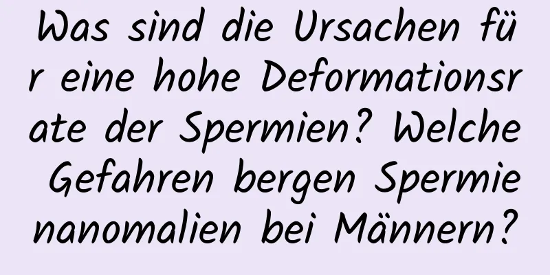 Was sind die Ursachen für eine hohe Deformationsrate der Spermien? Welche Gefahren bergen Spermienanomalien bei Männern?