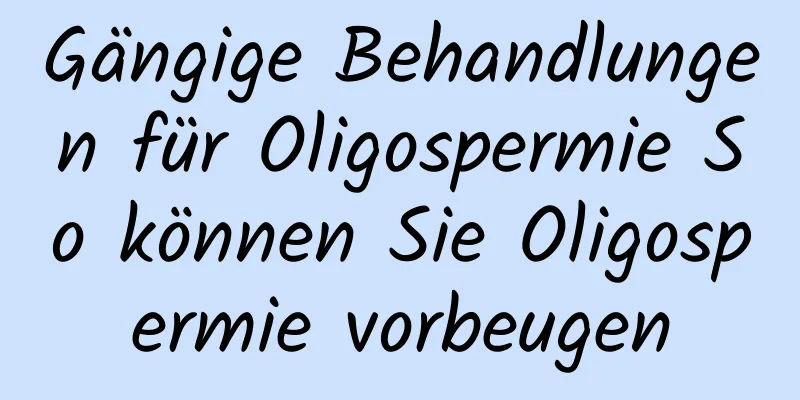 Gängige Behandlungen für Oligospermie So können Sie Oligospermie vorbeugen