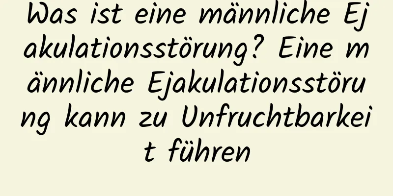 Was ist eine männliche Ejakulationsstörung? Eine männliche Ejakulationsstörung kann zu Unfruchtbarkeit führen