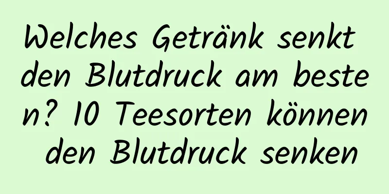 Welches Getränk senkt den Blutdruck am besten? 10 Teesorten können den Blutdruck senken