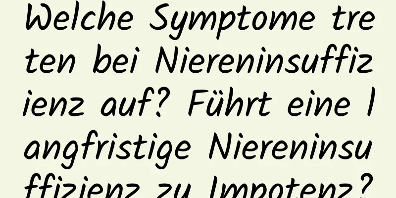 Welche Symptome treten bei Niereninsuffizienz auf? Führt eine langfristige Niereninsuffizienz zu Impotenz?