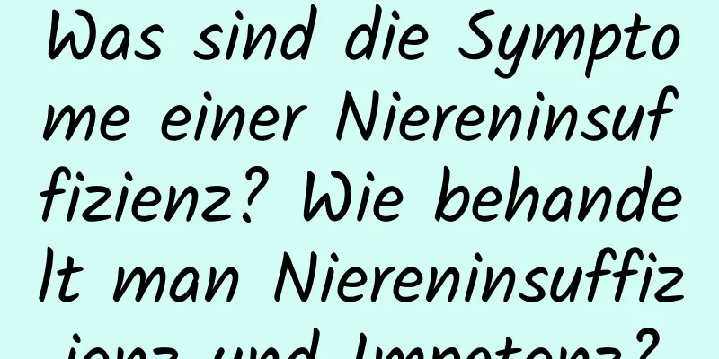 Was sind die Symptome einer Niereninsuffizienz? Wie behandelt man Niereninsuffizienz und Impotenz?