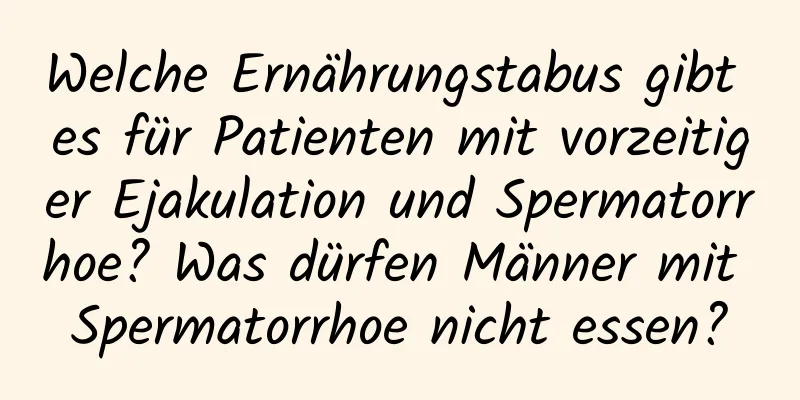 Welche Ernährungstabus gibt es für Patienten mit vorzeitiger Ejakulation und Spermatorrhoe? Was dürfen Männer mit Spermatorrhoe nicht essen?