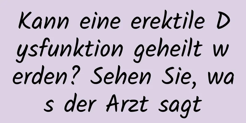 Kann eine erektile Dysfunktion geheilt werden? Sehen Sie, was der Arzt sagt