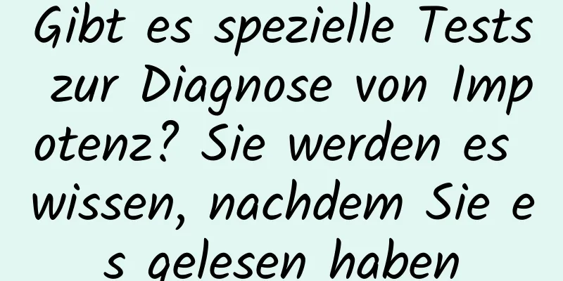 Gibt es spezielle Tests zur Diagnose von Impotenz? Sie werden es wissen, nachdem Sie es gelesen haben