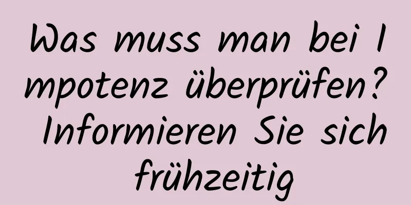 Was muss man bei Impotenz überprüfen? Informieren Sie sich frühzeitig