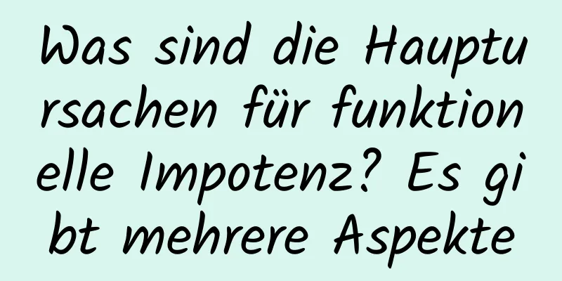 Was sind die Hauptursachen für funktionelle Impotenz? Es gibt mehrere Aspekte