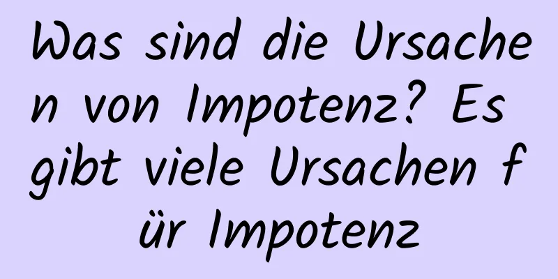 Was sind die Ursachen von Impotenz? Es gibt viele Ursachen für Impotenz