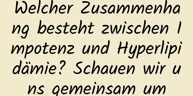 Welcher Zusammenhang besteht zwischen Impotenz und Hyperlipidämie? Schauen wir uns gemeinsam um