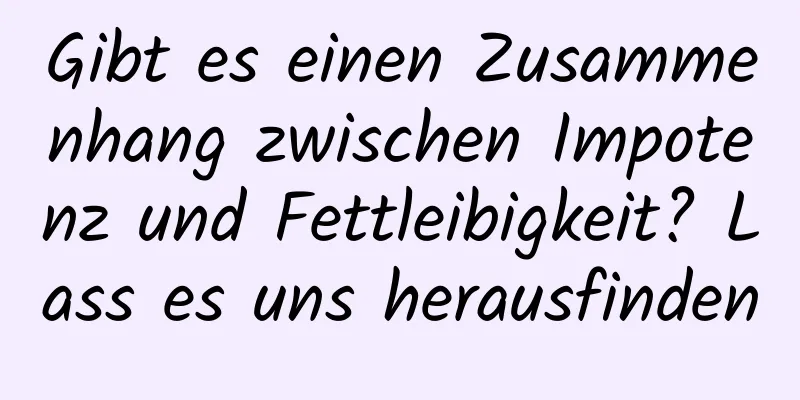 Gibt es einen Zusammenhang zwischen Impotenz und Fettleibigkeit? Lass es uns herausfinden